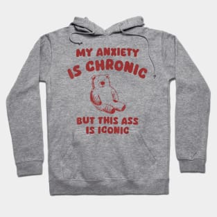 My Anxiety Is Chronic But This Ass Is Iconic Bear Hoodie